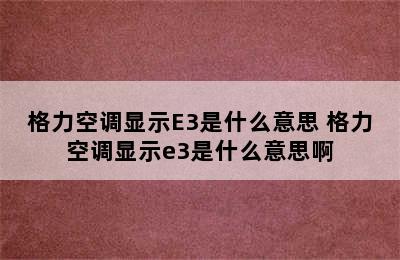 格力空调显示E3是什么意思 格力空调显示e3是什么意思啊